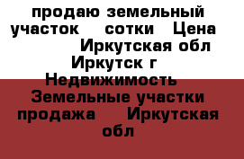 продаю земельный участок 33 сотки › Цена ­ 900 000 - Иркутская обл., Иркутск г. Недвижимость » Земельные участки продажа   . Иркутская обл.